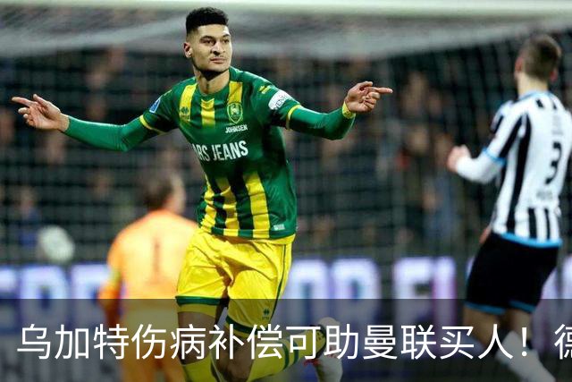 乌加特伤病补偿可助曼联买人！德国世界杯铁腰愿加盟，多特要价超一亿