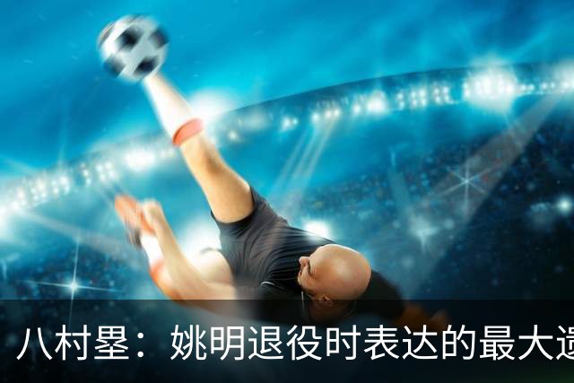 八村塁：姚明退役时表达的最大遗憾让我反思接班人的问题
