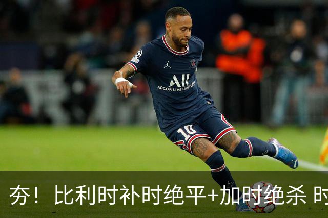 夯！比利时补时绝平+加时绝杀 时隔8年再造世界杯让二追三