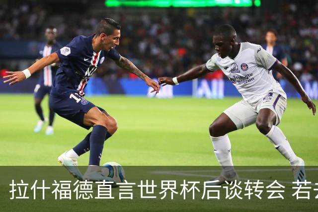 拉什福德直言世界杯后谈转会 若去巴萨曼联坚持2600万镑