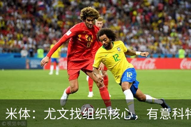 米体：尤文找组织核心，有意科特迪瓦国脚乌拉伊，可能启用路易斯