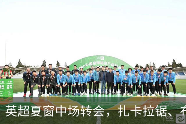 英超夏窗中场转会，扎卡拉锯、布阿迪天价争抢、吉马良斯毫无进展